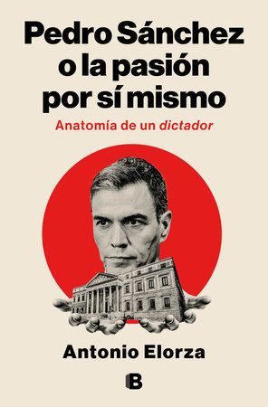 Pedro Sánchez, o la pasión por sí mismo / Pedro Sanchez or His Self-Love: Anatomy of a Dictator by Antonio Elorza