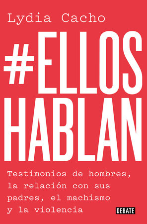 #Ellos hablan: Testimonios de hombres, la relación con sus padres, el machismo y la violencia / #TheMenSpeak. Testimonials from Men, the Relationship by Lydia Cacho