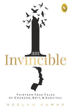 I Am Invincible, Thirteen True Tales of Courage, Grit, & Survival by Neelam Kumar