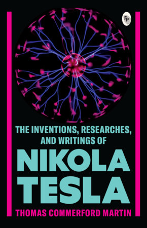 The Inventions, Researches, and Writings of Nikola Tesla  by Thomas Commerford Martin