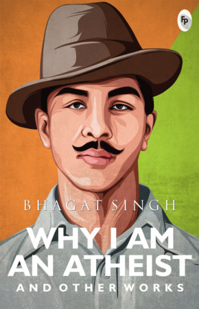 Why I Am An Atheist And Other Works - Classics by Bhagat Singh