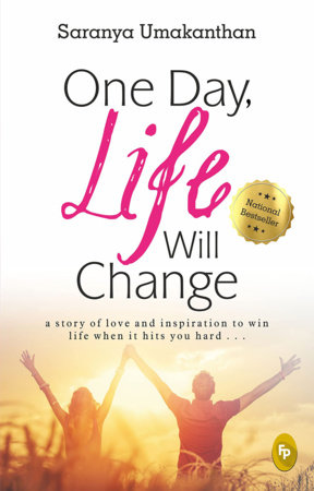 One Day, Life Will Change: A story of love and inspiration to win life when it hits you hard . . . by Saranya Umakanthan
