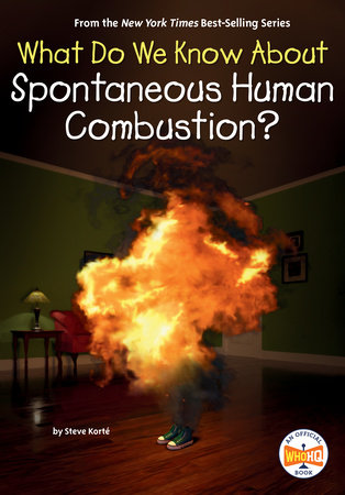 What Do We Know About Spontaneous Human Combustion? by Steve Korté and Who HQ