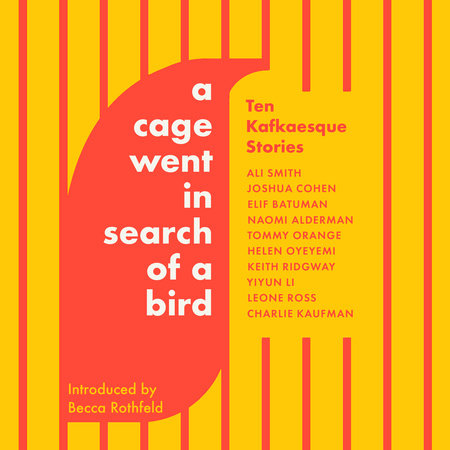 A Cage Went in Search of a Bird by Tommy Orange, Ali Smith, Naomi Alderman, Elif Batuman, Helen Oyeyemi, Keith Ridgway, Yiyun Li, Charlie Kaufman, Leone Ross and Joshua Cohen