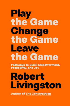 Play the Game. Change the Game. Leave the Game. by Robert Livingston