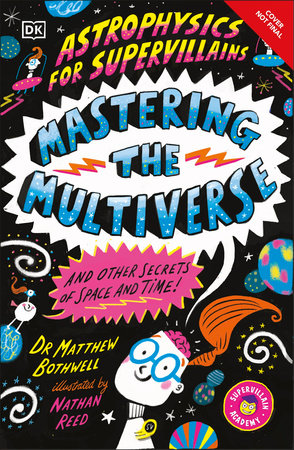 Astrophysics for Supervillains 3 Mastering the Multiverse (and Other Secrets of Space and Time) by Dr. Matthew Bothwell