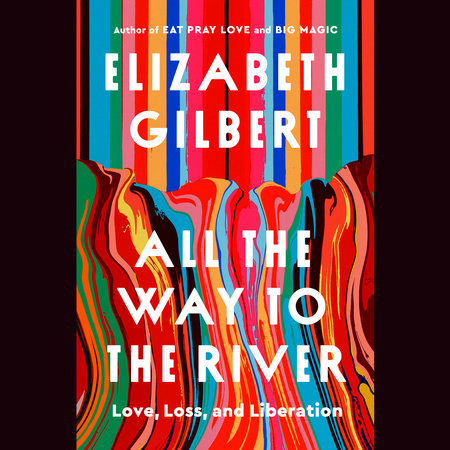 All the Way to the River: Oprah's Book Club by Elizabeth Gilbert