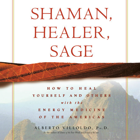 Shaman, Healer, Sage by Alberto Villoldo, Ph.D.
