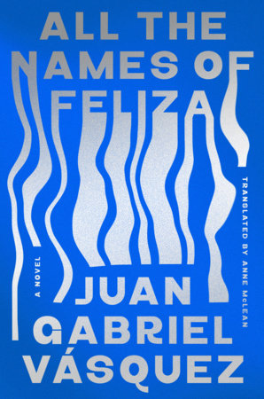 All the Names of Feliza by Juan Gabriel Vásquez