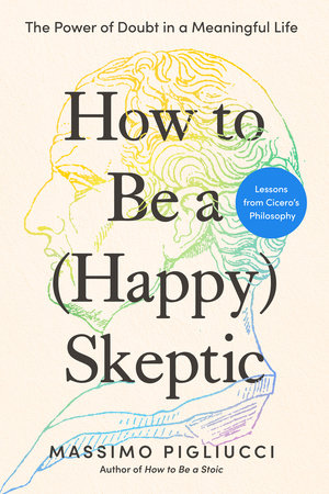 How to Be a (Happy) Skeptic by Massimo Pigliucci