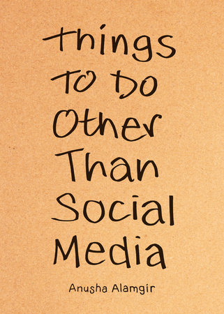 Things to Do Other Than Social Media by Anusha Alamgir