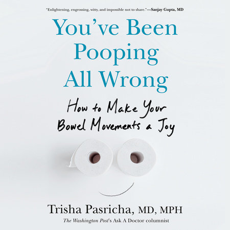 You've Been Pooping All Wrong by Trisha Pasricha, MD, MPH