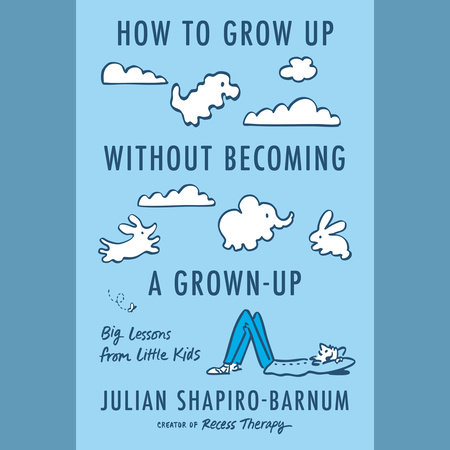 How to Grow Up Without Becoming a Grown-Up by Julian Shapiro-Barnum