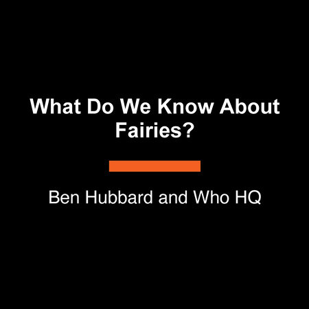 What Do We Know About Fairies? by Ben Hubbard and Who HQ