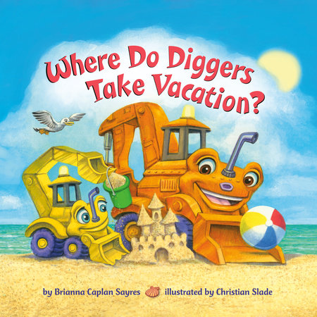Where Do Diggers Take Vacation? by Brianna Caplan Sayres