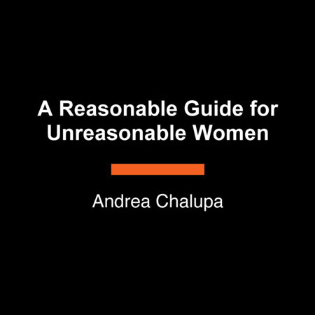 A Reasonable Guide for Unreasonable Women by Andrea Chalupa