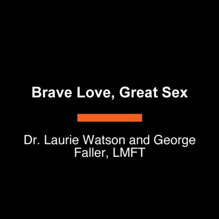 Brave Love, Great Sex by Dr. Laurie Watson and George Faller, LMFT