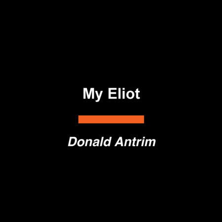 My Eliot by Donald Antrim