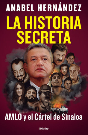 La historia secreta: AMLO y el Cártel de Sinaloa / The Secret Story: AMLO and th e Sinaloa Cartel by Anabel Hernández