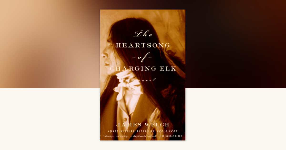 The Heartsong of Charging Elk by James Welch: 9780385496759 | PenguinRandomHouse.com: Books