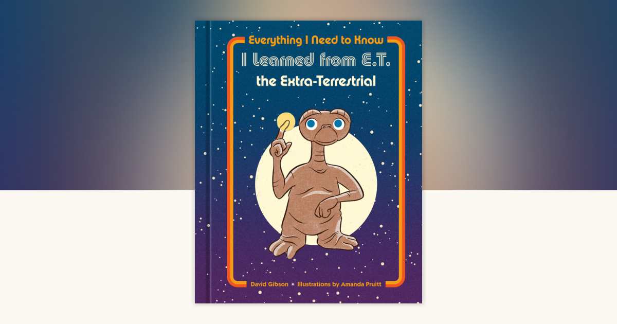 Everything I Need to Know I Learned from E.T. the Extra-Terrestrial by ...