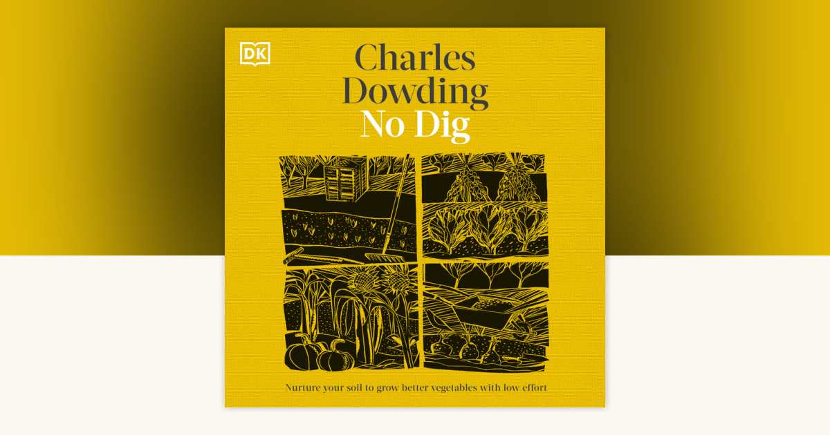 No Dig by Charles Dowding: 9780744078701 | PenguinRandomHouse.com: Books
