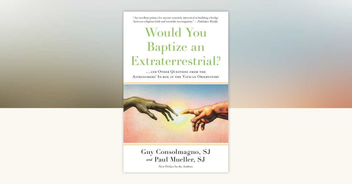 Would You Baptize an Extraterrestrial? by Guy Consolmagno, SJ, Paul Mueller, SJ: 9781524763626 | PenguinRandomHouse.com: Books
