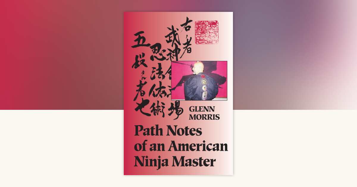 Path Notes of an American Ninja Master by Glenn J. Morris ...