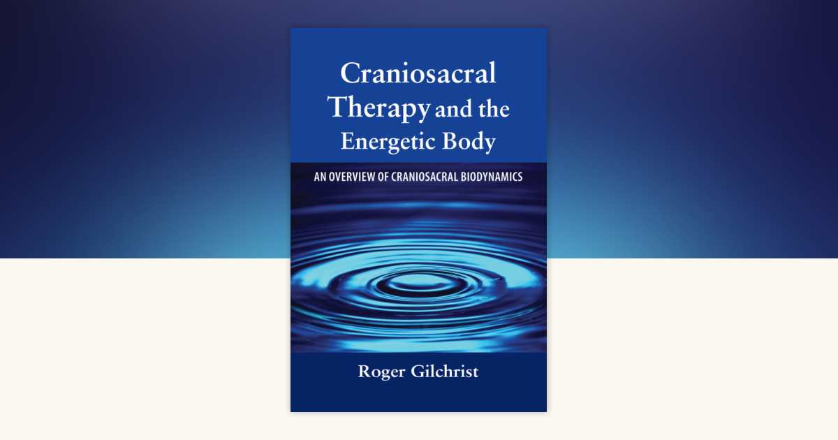 Craniosacral Therapy and the Energetic Body by Roger Gilchrist