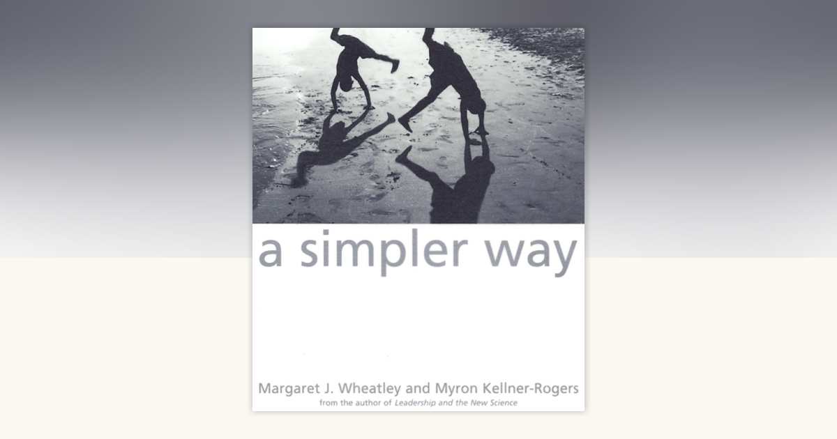 A Simpler Way by Margaret J. Wheatley, Myron Kellner-Rogers ...