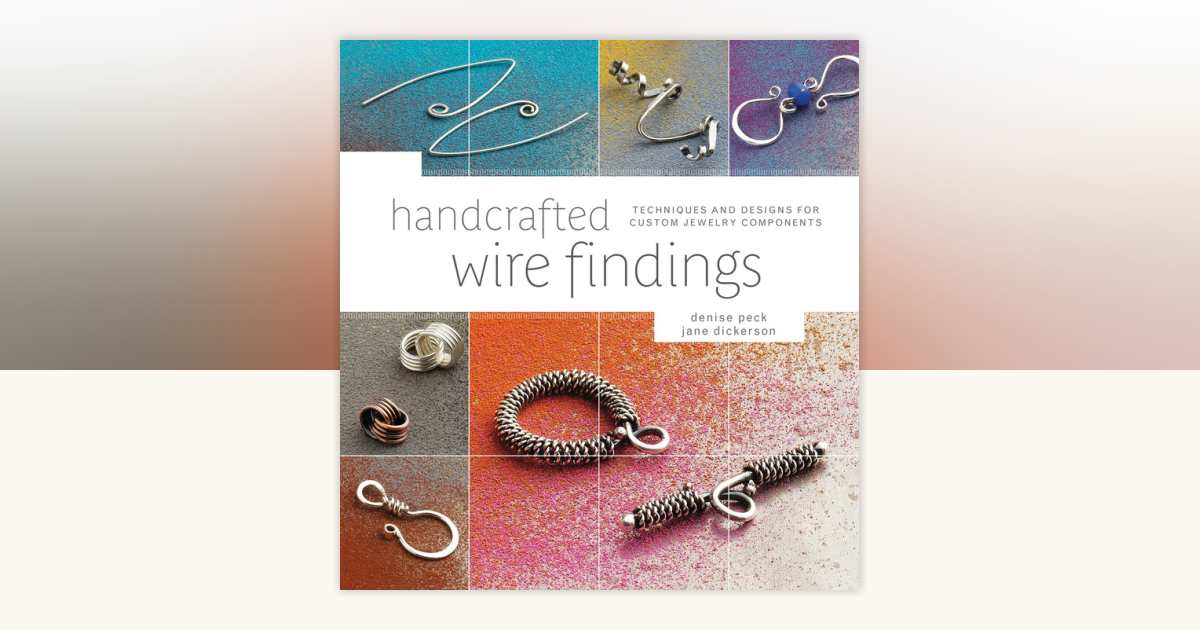 Handcrafted Wire Findings by Denise Peck, Jane Dickerson