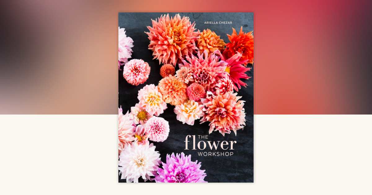 The Flower Workshop by Ariella Chezar, Julie Michaels