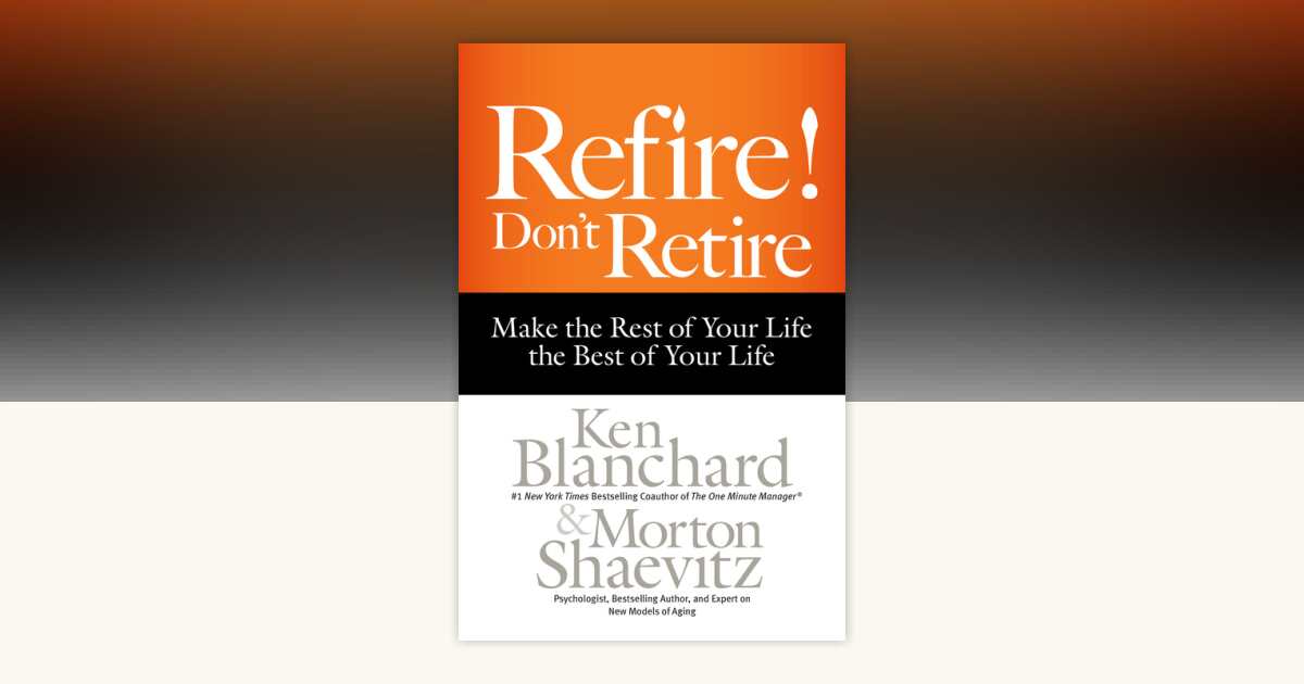 Refire! Don't Retire by Ken Blanchard, Morton Shaevitz: 9781626563339 ...