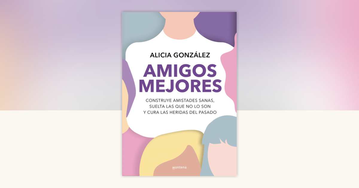 Amigos mejores. Construye amistades sanas, suelta las que no lo son y ...